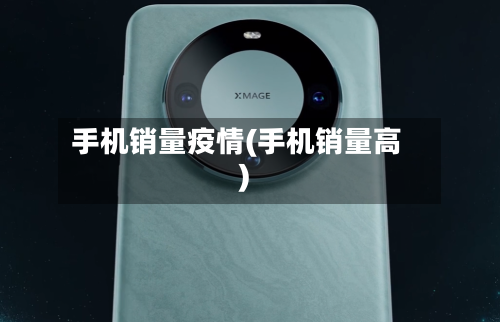 手机销量疫情(手机销量高)-第2张图片