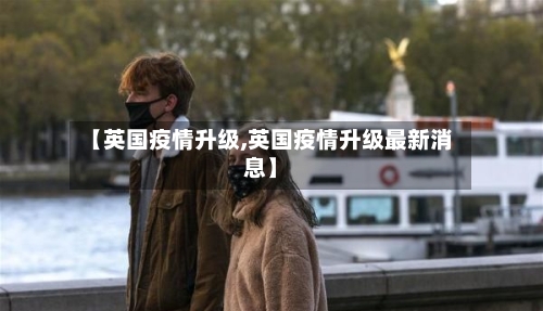 【英国疫情升级,英国疫情升级最新消息】-第2张图片