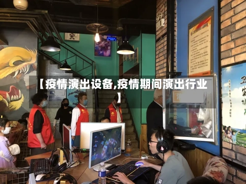 【疫情演出设备,疫情期间演出行业】-第2张图片