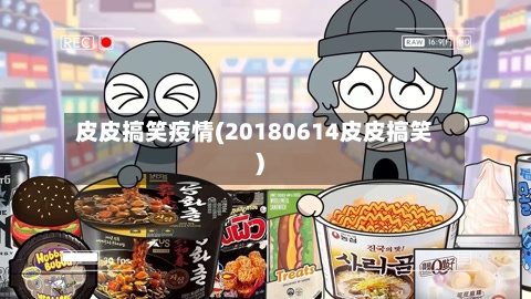 皮皮搞笑疫情(20180614皮皮搞笑)-第3张图片