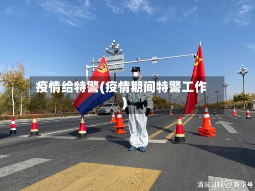 疫情给特警(疫情期间特警工作)-第3张图片
