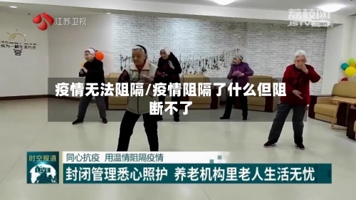 疫情无法阻隔/疫情阻隔了什么但阻断不了-第3张图片