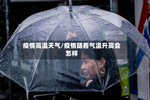 疫情高温天气/疫情随着气温升高会怎样-第1张图片