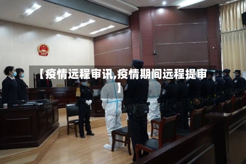【疫情远程审讯,疫情期间远程提审】-第3张图片