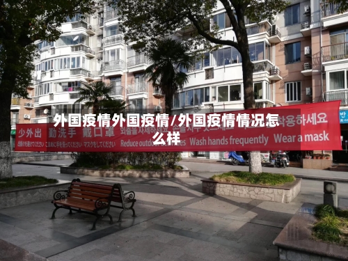 外国疫情外国疫情/外国疫情情况怎么样-第3张图片