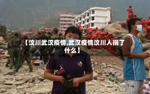 【汶川武汉疫情,武汉疫情汶川人捐了什么】-第3张图片