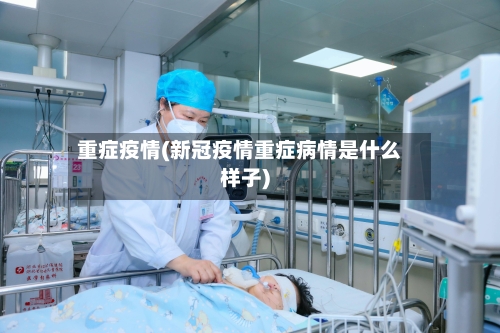 重症疫情(新冠疫情重症病情是什么样子)-第1张图片