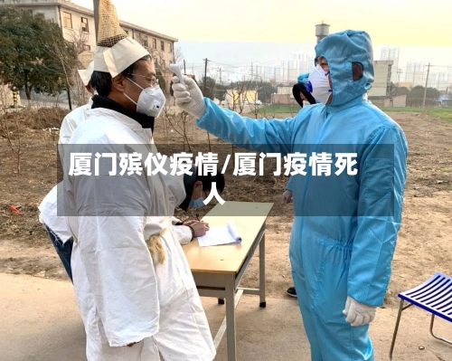 厦门殡仪疫情/厦门疫情死人-第2张图片