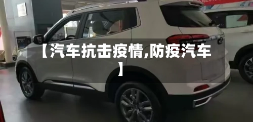 【汽车抗击疫情,防疫汽车】-第2张图片