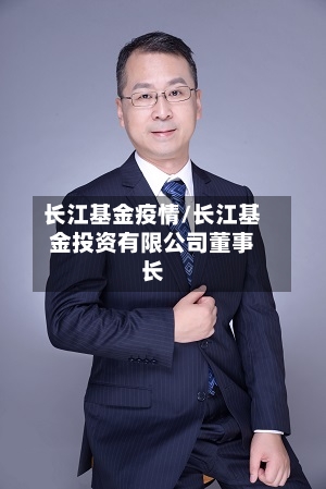 长江基金疫情/长江基金投资有限公司董事长-第1张图片