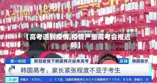 【高考遇到疫情,疫情严重高考会推迟吗】-第1张图片