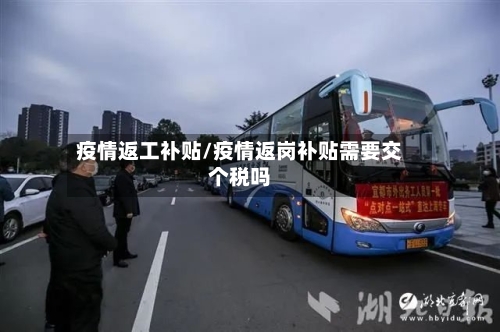 疫情返工补贴/疫情返岗补贴需要交个税吗-第1张图片
