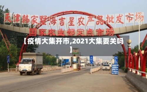 【疫情大集开市,2021大集要关吗】-第1张图片