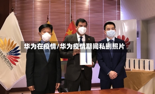华为在疫情/华为疫情期间私删照片-第1张图片