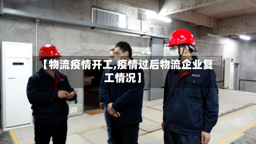【物流疫情开工,疫情过后物流企业复工情况】-第2张图片