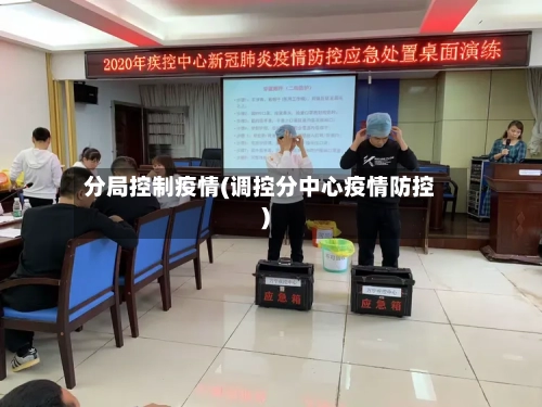 分局控制疫情(调控分中心疫情防控)-第1张图片