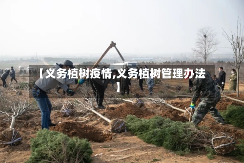 【义务植树疫情,义务植树管理办法】-第2张图片