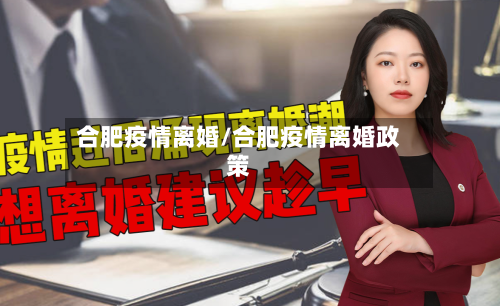 合肥疫情离婚/合肥疫情离婚政策-第3张图片