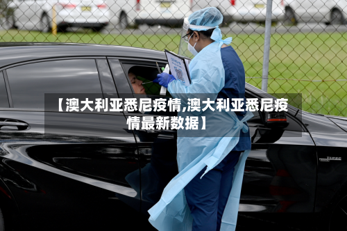 【澳大利亚悉尼疫情,澳大利亚悉尼疫情最新数据】-第3张图片