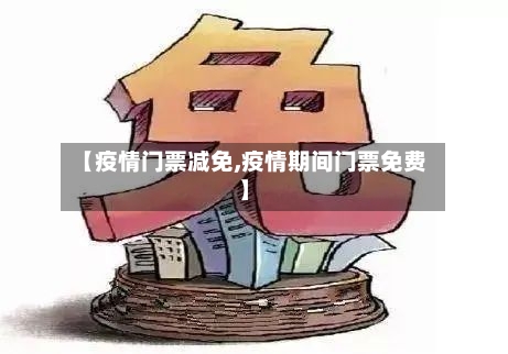 【疫情门票减免,疫情期间门票免费】-第1张图片
