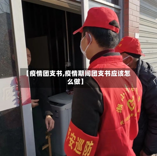 【疫情团支书,疫情期间团支书应该怎么做】-第1张图片