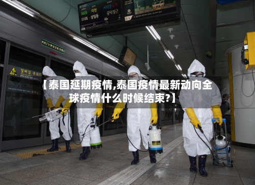 【泰国延期疫情,泰国疫情最新动向全球疫情什么时候结束?】-第1张图片