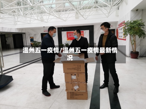 温州五一疫情/温州五一疫情最新情况-第1张图片