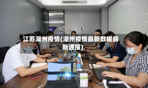 江苏湖州疫情(湖州疫情最新数据最新通报)-第2张图片