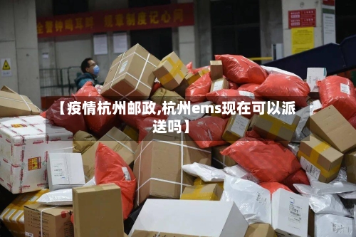 【疫情杭州邮政,杭州ems现在可以派送吗】-第2张图片