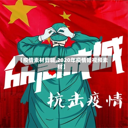 【疫情素材剪辑,2020年疫情短视频素材】-第1张图片