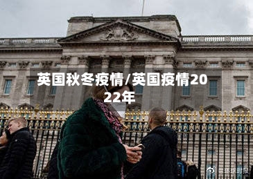 英国秋冬疫情/英国疫情2022年-第1张图片