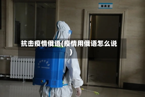 抗击疫情俄语(疫情用俄语怎么说)-第2张图片