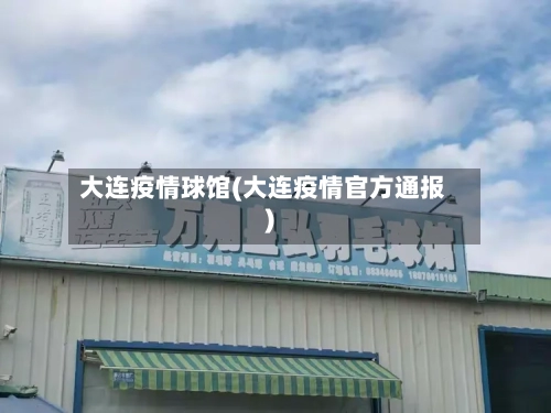 大连疫情球馆(大连疫情官方通报)-第3张图片