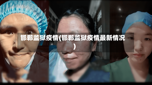 邯郸监狱疫情(邯郸监狱疫情最新情况)-第1张图片