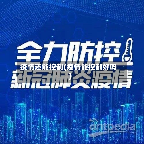 疫情还能控制(疫情能控制好吗)-第1张图片