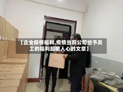 【企业疫情福利,疫情当前公司给予员工的福利超暖人心的文章】-第1张图片