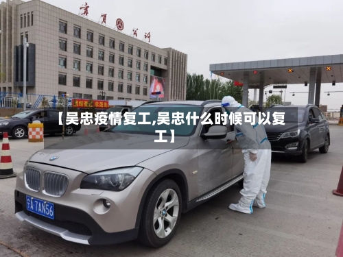 【吴忠疫情复工,吴忠什么时候可以复工】-第2张图片