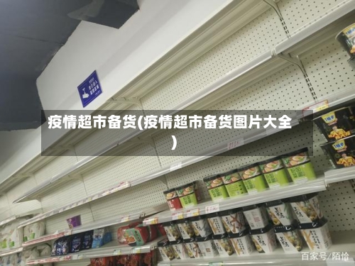 疫情超市备货(疫情超市备货图片大全)-第1张图片