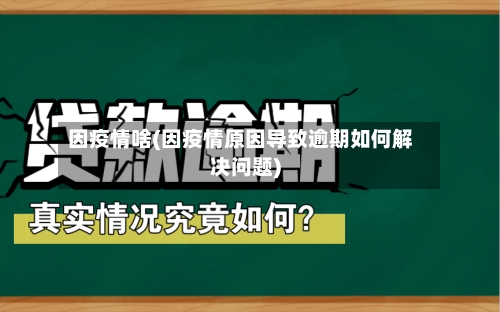 因疫情啥(因疫情原因导致逾期如何解决问题)-第3张图片