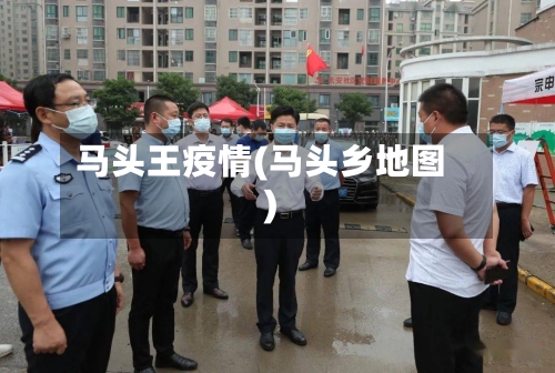 马头王疫情(马头乡地图)-第1张图片