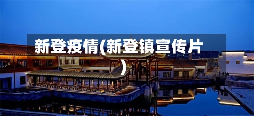 新登疫情(新登镇宣传片)-第1张图片