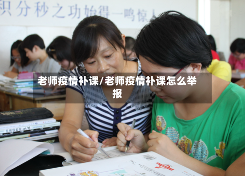 老师疫情补课/老师疫情补课怎么举报-第1张图片