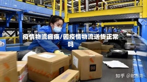 疫情物流瘫痪/因疫情物流送货正常吗-第3张图片