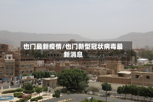 也门最新疫情/也门新型冠状病毒最新消息-第1张图片