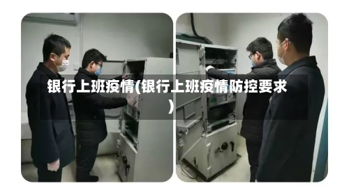 银行上班疫情(银行上班疫情防控要求)-第1张图片