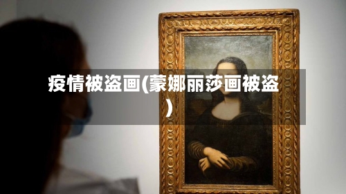 疫情被盗画(蒙娜丽莎画被盗)-第2张图片