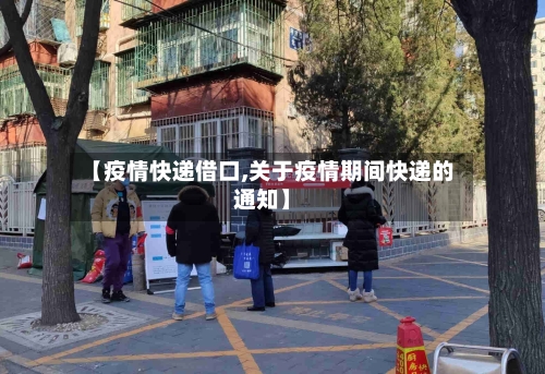 【疫情快递借口,关于疫情期间快递的通知】-第1张图片
