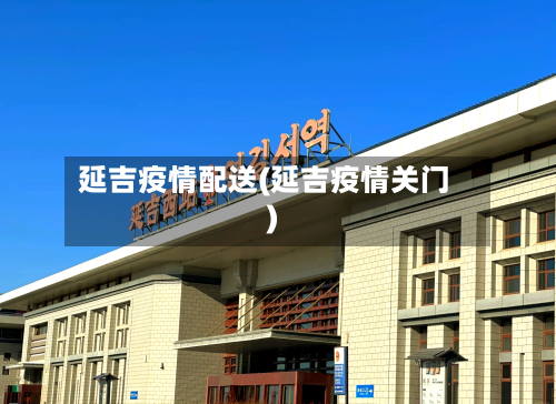 延吉疫情配送(延吉疫情关门)-第2张图片