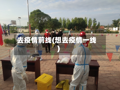 去疫情前线(想去疫情一线)-第1张图片