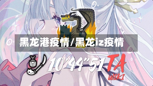 黑龙港疫情/黑龙iz疫情-第3张图片